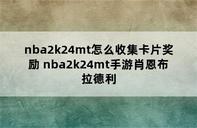 nba2k24mt怎么收集卡片奖励 nba2k24mt手游肖恩布拉德利